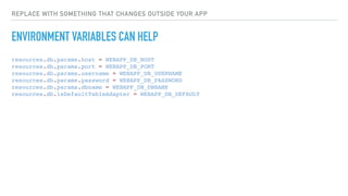 REPLACE WITH SOMETHING THAT CHANGES OUTSIDE YOUR APP
ENVIRONMENT VARIABLES CAN HELP
resources.db.params.host = WEBAPP_DB_H...