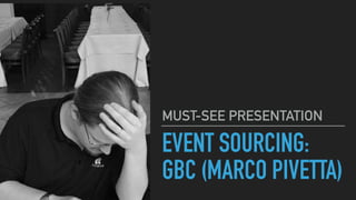 EVENT SOURCING:
GBC (MARCO PIVETTA)
MUST-SEE PRESENTATION
 