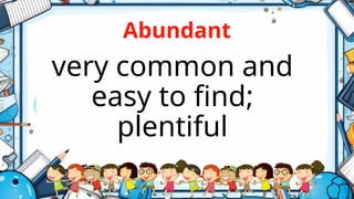 Abundant
very common and
easy to find;
plentiful
 