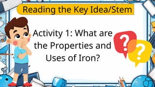 Reading the Key Idea/Stem
Activity 1: What are
the Properties and
Uses of Iron?
 