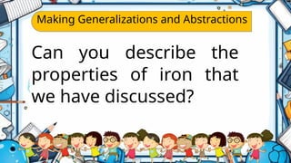Making Generalizations and Abstractions
Can you describe the
properties of iron that
we have discussed?
 