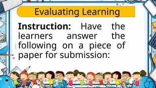 Evaluating Learning
Instruction: Have the
learners answer the
following on a piece of
paper for submission:
 