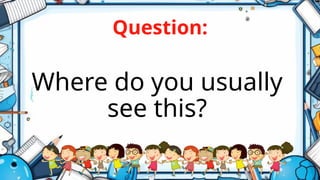 Question:
Where do you usually
see this?
 