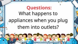 What happens to
appliances when you plug
them into outlets?
Questions:
 