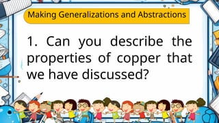 Making Generalizations and Abstractions
1. Can you describe the
properties of copper that
we have discussed?
 