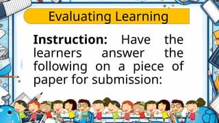 Evaluating Learning
Instruction: Have the
learners answer the
following on a piece of
paper for submission:
 
