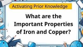 Activating Prior Knowledge
What are the
Important Properties
of Iron and Copper?
 