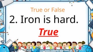 True or False
2. Iron is hard.
True
 