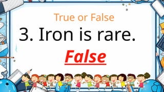 True or False
3. Iron is rare.
False
 