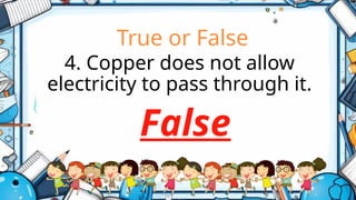 True or False
4. Copper does not allow
electricity to pass through it.
False
 