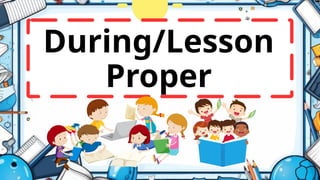 During/Lesson
Proper
 