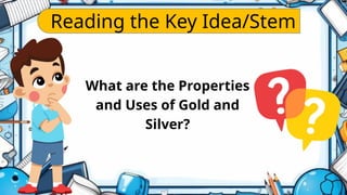 Reading the Key Idea/Stem
What are the Properties
and Uses of Gold and
Silver?
 