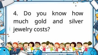 4. Do you know how
much gold and silver
jewelry costs?
 