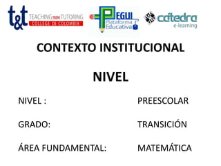 CONTEXTO INSTITUCIONAL
NIVEL : PREESCOLAR
GRADO: TRANSICIÓN
ÁREA FUNDAMENTAL: MATEMÁTICA
NIVEL
 