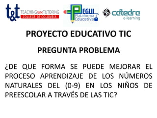 PROYECTO EDUCATIVO TIC
PREGUNTA PROBLEMA
¿DE QUE FORMA SE PUEDE MEJORAR EL
PROCESO APRENDIZAJE DE LOS NÚMEROS
NATURALES DEL (0-9) EN LOS NIÑOS DE
PREESCOLAR A TRAVÉS DE LAS TIC?
 