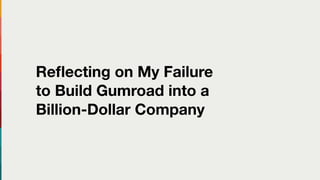 Reﬂecting on My Failure
to Build Gumroad into a
Billion-Dollar Company
 