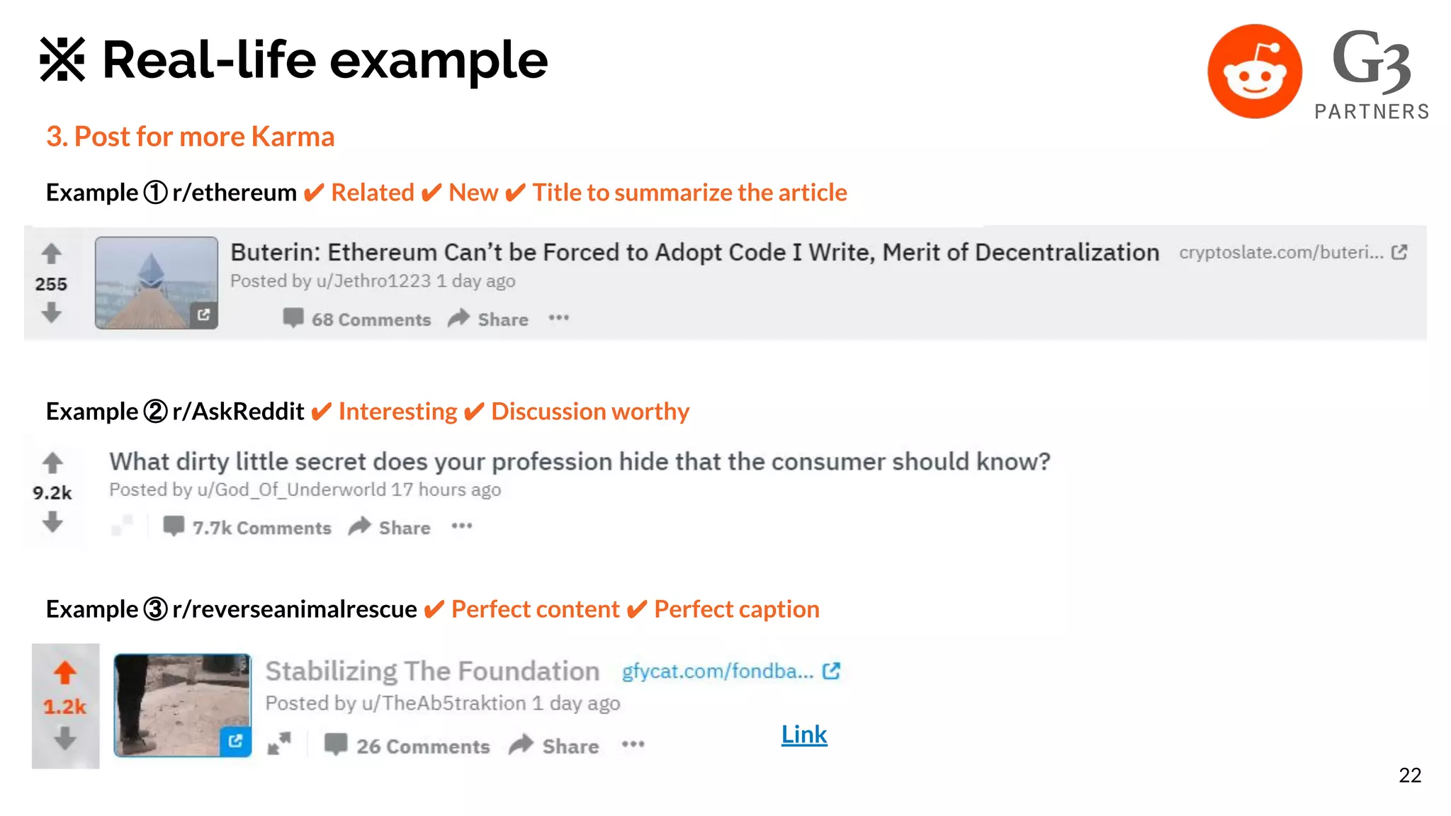 ※ Real-life example
3. Post for more Karma
Example ① r/ethereum ✔ Related ✔ New ✔ Title to summarize the article
Example ② r/AskReddit ✔ Interesting ✔ Discussion worthy
Example ③ r/reverseanimalrescue ✔ Perfect content ✔ Perfect caption
Link
22
 
