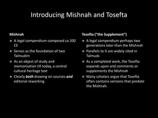 Introducing Mishnah and Tosefta
Mishnah
 A legal compendium composed ca 200
CE
 Serves as the foundation of two
Talmudim...