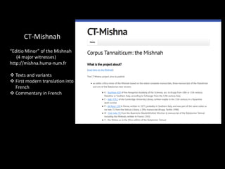 CT-Mishnah
“Editio Minor” of the Mishnah
(4 major witnesses)
http://mishna.huma-num.fr
 Texts and variants
 First modern...