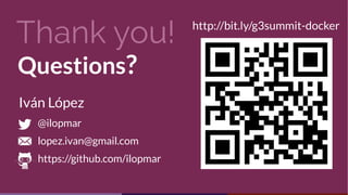 Thank you!
Questions?
http://bit.ly/g3summit-docker
@ilopmar
lopez.ivan@gmail.com
https://github.com/ilopmar
Iván López
 