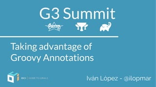 G3 Summit
Taking advantage of
Groovy Annotations
Iván López - @ilopmar
 