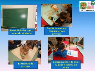 Possibilidades com o
nome do ajudante
Escrita com nome
com materiais
diversos
Colagem de tecido com
na primeira letra do
nome
Fabricação de
cartazes
 