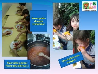 Nossa geléia
deu um
trabalhão!
Mas valeu a pena!
Ficou uma delícia!!!!
 