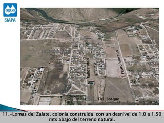 Obras Primera Etapa para el aprovechamiento de las aguas del Rio
Verde
Obras Primera Etapa para el aprovechamiento de las aguas del Rio
Verde
11.-Lomas del Zalate, colonia construida con un desnivel de 1.0 a 1.50
mts abajo del terreno natural.
Del Bosque
 