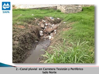 Obras Primera Etapa para el aprovechamiento de las aguas del Rio
Verde
Obras Primera Etapa para el aprovechamiento de las aguas del Rio
Verde
2.-Canal pluvial en Carretera Tesistán y Periférico
lado Norte
 