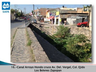 Obras Primera Etapa para el aprovechamiento de las aguas del Rio
Verde
Obras Primera Etapa para el aprovechamiento de las aguas del Rio
Verde
16.-Canal Arroyo Hondo cruce Av. Del. Vergel, Col. Ejido
Los Belenes Zapopan
 