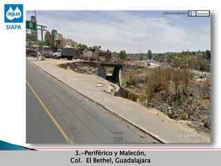 Obras Primera Etapa para el aprovechamiento de las aguas del Rio
Verde
3.-Periférico y Malecón,
Col. El Bethel, Guadalajara
 