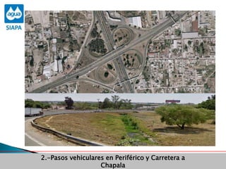 Obras Primera Etapa para el aprovechamiento de las aguas del Rio
Verde
Obras Primera Etapa para el aprovechamiento de las aguas del Rio
Verde
2.-Pasos vehiculares en Periférico y Carretera a
Chapala
 