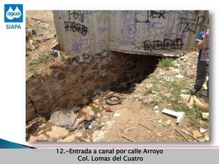 Obras Primera Etapa para el aprovechamiento de las aguas del Rio
Verde
Obras Primera Etapa para el aprovechamiento de las aguas del Rio
Verde
12.-Entrada a canal por calle Arroyo
Col. Lomas del Cuatro
 
