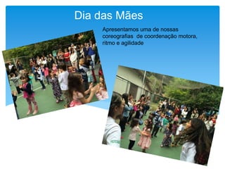 Dia das Mães
Apresentamos uma de nossas
coreografias de coordenação motora,
ritmo e agilidade
 