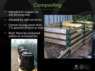 • Intended to support on
site farming only
• Allowed by right on farms
• Cannot occupy more than
7 ½ percent of farm or roof
• Roof: Must be contained
within an enclosed bin
Composting
 
