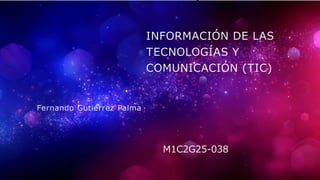 INFORMACIÓN DE LAS
TECNOLOGÍAS Y
COMUNICACIÓN (TIC)
Fernando Gutiérrez Palma
M1C2G25-038
 
