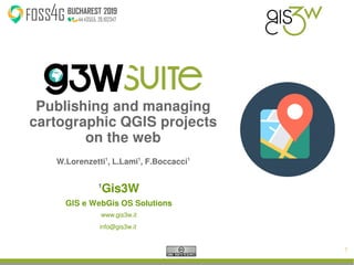 1
Publishing and managing
cartographic QGIS projects
on the web
W.Lorenzetti1
, L.Lami1
, F.Boccacci1
1
Gis3W
GIS e WebGis OS Solutions
www.gis3w.it
info@gis3w.it
 