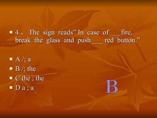 4  The  sign  reads In  case  of ___fire, break  the  glass  and  push ___ red  button. A /; a B /; the C the ; the D a ; a B 