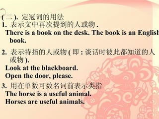 (  ).  ڴʵ÷  1.  ʾٴᵽ˻ . There is a book on the desk. The book is an English book. 2.  ʾָ˻ (  : ̸ʱ˴˶֪˻ ). Look at the blackboard. Open the door, please. 3.  ڵǰʾָ The horse is a useful animal. Horses are useful animals. 