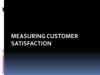 MEASURING CUSTOMER
SATISFACTION
 