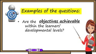 Examples of the questions:
• Are the
within the learners’
developmental levels?
ojbceitvse elbavaciehobjectives achievable
 