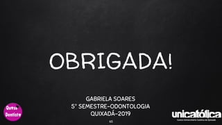OBRIGADA!
65
GABRIELA SOARES
5° SEMESTRE-ODONTOLOGIA
QUIXADÁ-2019
 