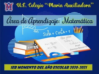 Área de Aprendizaje: Matemática
U.E. Colegio “Maria Auxiliadora”
1er Momento del Año Escolar 2020-2021
 