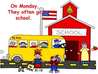 On Monday,
They often go to
school.
by bus
 