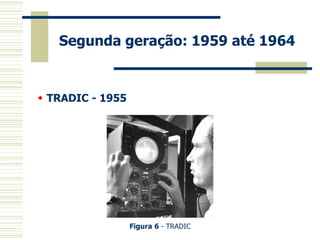 Segunda geração: 1959 até 1964 
 TRADIC - 1955 
Figura 6 - TRADIC  
