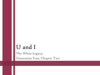 U and I
The White Legacy:
Generation Four, Chapter Two

 