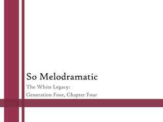 So Melodramatic
The White Legacy:
Generation Four, Chapter Four

 