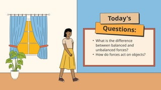 Questions:
Today's
• What is the difference
between balanced and
unbalanced forces?
• How do forces act on objects?
 