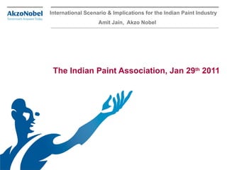 International Scenario & Implications for the Indian Paint Industry Amit Jain,  Akzo Nobel The Indian Paint Association, Jan 29 th  2011 