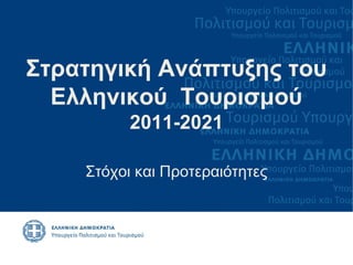 Στρατηγική Ανάπτυξης του
  Ελληνικού Τουρισμού
          2011-2021

    Στόχοι και Προτεραιότητες
 